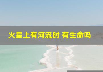 火星上有河流时 有生命吗